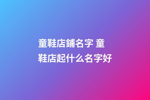 童鞋店鋪名字 童鞋店起什么名字好-第1張-店鋪起名-玄機派